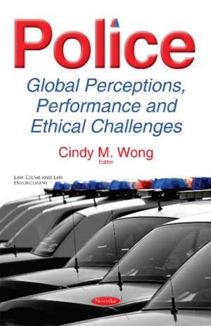 Police: Global Perceptions, Performance & Ethical Challenges de Cindy M Wong