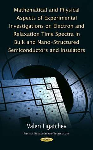 Mathematical & Physical Aspects of Experimental Investigations on Electron & Relaxation Time Spectra in Bulk & Nano-Structured Semiconductors & Insulators de Valeri Ligatchev