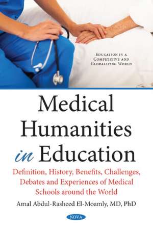 Medical Humanities in Education: Definition, History, Benefits, Challenges, Debates & Experiences of Medical Schools Around the World de Amal Abdul-Rasheed El-Moamly MD, Ph.D.