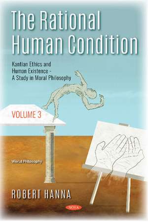 The Rational Human Condition: Volume 3 - Kantian Ethics and Human Existence - A Study in Moral Philosophy de Robert Hanna