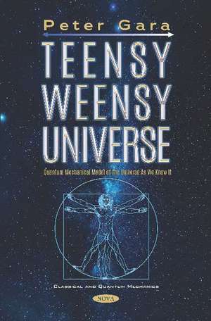 Teensy Weensy Universe: Quantum Mechanical Model of the Universe as We Know It de Peter Gara