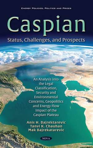 Caspian: Status, Challenges, and Prospects. An Analysis into the Legal Classification, Security and Environmental Concerns, Geopolitics and Energy Flow Impact of the Caspian Plateau de Anis Bajrektarevic
