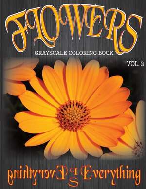 Flowers, the Grayscale Coloring Book Vol. 3 de Everything Is Everything Coloring Books