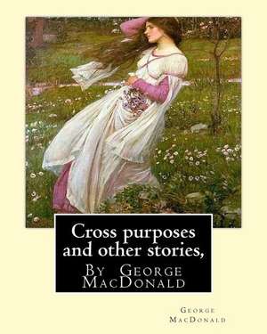 Cross Purposes and Other Stories, by George MacDonald de George MacDonald