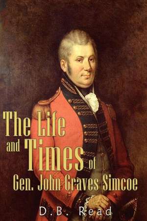 The Life and Times of Gen. John Graves Simcoe de D. B. Read