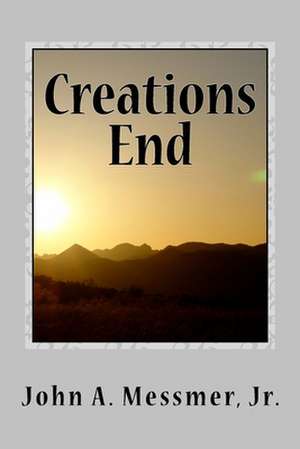 Creations End de John A. Messmer Jr