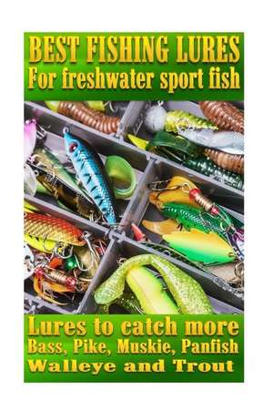 Best Fishing Lures for Freshwater Sport Fish de Steve G. Pease