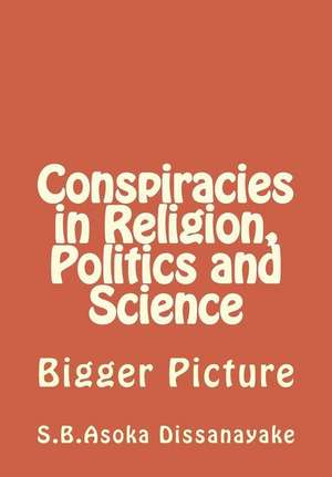 Conspiracies in Religion, Politics and Science de S. B. Asoka Dissanayake