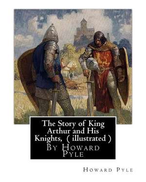 The Story of King Arthur and His Knights, by Howard Pyle ( Illustrated ) de Howard Pyle