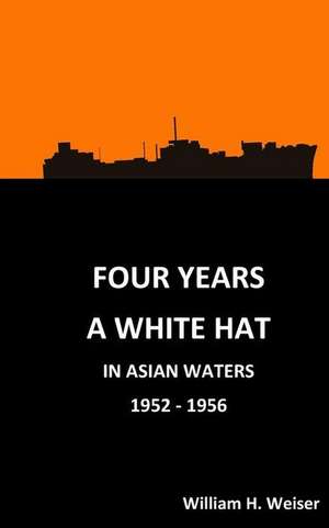 Four Years a White Hat in Asian Waters 1952 - 1956 de Weiser, William H.