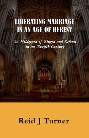 Liberating Marriage in an Age of Heresy de Reid J. Turner