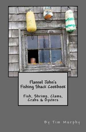 Flannel John's Fishing Shack Cookbook de Tim Murphy