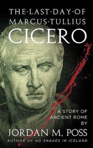 The Last Day of Marcus Tullius Cicero de Jordan M. Poss