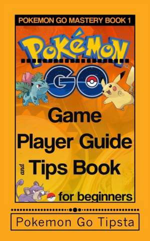 Pokemon Go Game Player Guide and Tips Book de Pokemon Go Tipsta