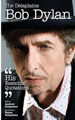 The Delaplaine Bob Dylan - His Essential Quotations de Andrew Delaplaine