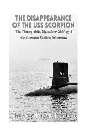 The Disappearance of the USS Scorpion de Charles River Editors