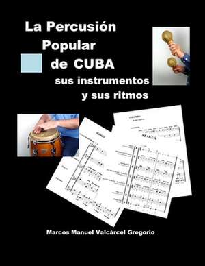 La Percusion Popular de Cuba; Sus Instrumentos y Sus Ritmos. de Marcos Valcarcel Gregorio