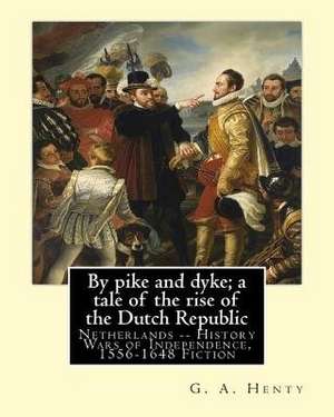 By Pike and Dyke; A Tale of the Rise of the Dutch Republic, by G. A. Henty de G. a. Henty