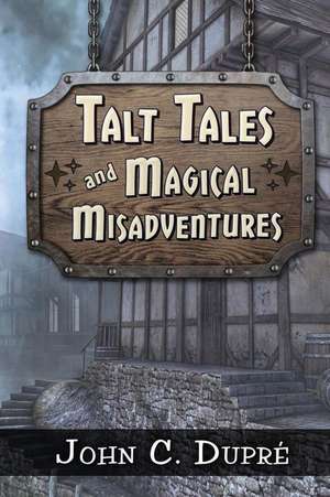 Talt Tales and Magical Misadventures de John C. Dupre