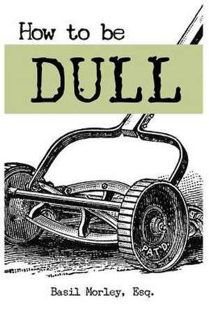 How to Be Dull de MR Basil Morley Esq