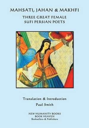 Mahsati, Jahan & Makhfi -Three Great Female Sufi Persian Poets de Mahsati