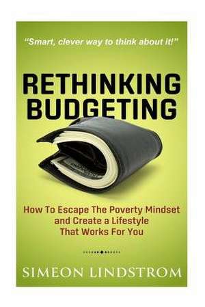 Rethinking Budgeting - How to Escape the Poverty Mindset and Create a Lifestyle de Simeon Lindstrom