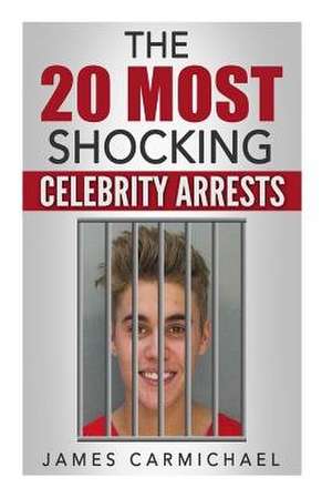 The 20 Most Shocking Celebrity Arrests de James Carmichael