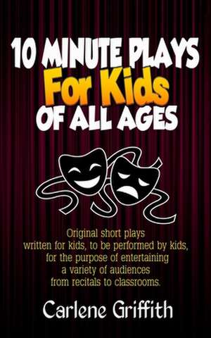 10 Minute Plays for Kids of All Ages de Carlene M. Griffith