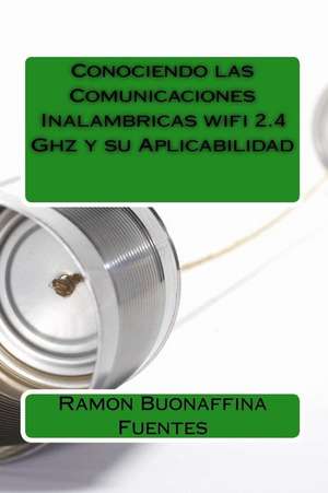 Conociendo Las Comunicaciones Inalambricas Wifi 2.4 Ghz y Su Aplicabilidad de Ramon Buonaffina Fuentes