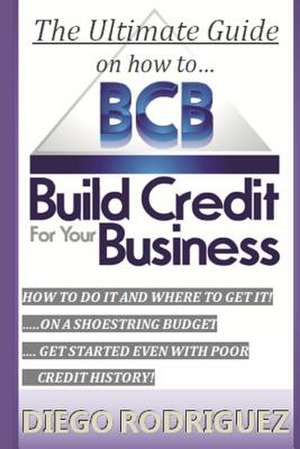 The Ultimate Guide on How to Build Credit for Your Business de Diego Rodriguez