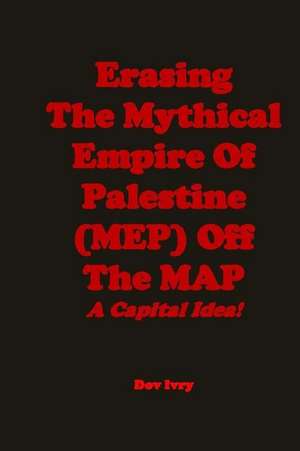 Erasing the Mythical Empire of Palestine (Mep) Off the Map de Dov Ivry