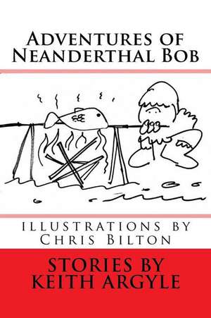 The Adventures of Neanderthal Bob de MR Keith Argyle