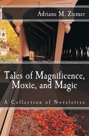 Tales of Magnificence, Moxie, and Magic de Adriane M. Ziemer