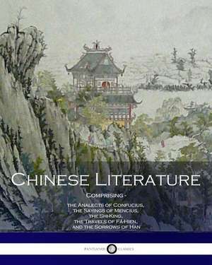 Chinese Literature Comprising the Analects of Confucius, the Sayings of Mencius, the Shi-King, the Travels of Fa-Hien, and the Sorrows of Han de Confucius