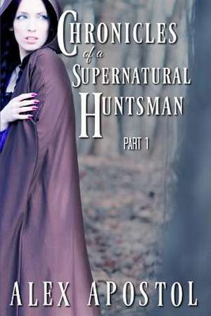 Chronicles of a Supernatural Huntsman Part 1 de Alex Apostol