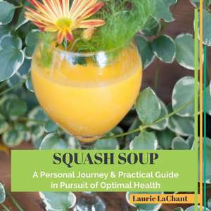 Squash Soup; A Personal Journey & Practical Guide in Pursuit of Optimal Health de Lachant, Laurie