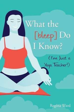 What the [Bleep] Do I Know? (I'm Just a Yoga Teacher!) de Ward, Regina