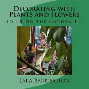 Decorating with Plants and Flowers de Lara Barrington