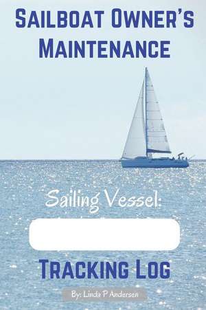 Sailboat Owner's Maintenance Tracking Log de Linda P. Andersen