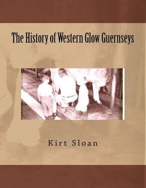 The History of Western Glow Guernseys de MR Kirt P. Sloan