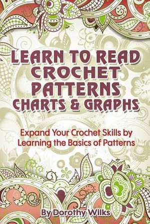 Learn to Read Crochet Patterns, Charts, and Graphs de Dorothy Wilks