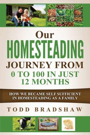 Our Homesteading Journey from 0 to 100 in Just 12 Months de Todd Bradshaw