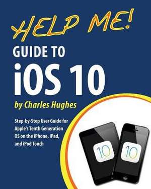 Help Me! Guide to IOS 10 de Charles Hughes