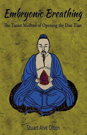 Embryonic Breathing: The Taoist Method of Opening the Dan Tian de Stuart Alve Olson