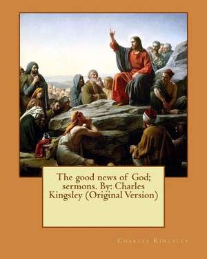 The Good News of God; Sermons. by de Charles Kingsley