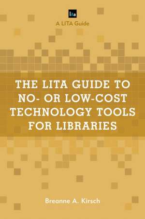 LITA Guide to No- or Low-Cost Technology Tools for Libraries de Breanne A. Kirsch