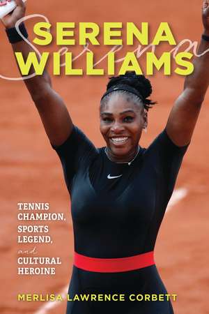 Serena Williams: Tennis Champion, Sports Legend, and Cultural Heroine de Merlisa Lawrence Corbett