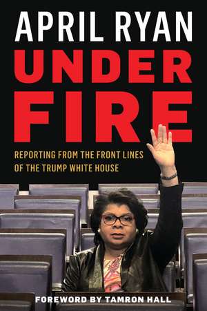 Under Fire: Reporting from the Front Lines of the Trump White House de April Ryan