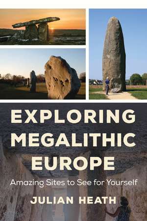 Exploring Megalithic Europe: Amazing Sites to See for Yourself de Julian Heath