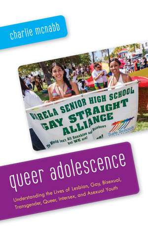Queer Adolescence: Understanding the Lives of Lesbian, Gay, Bisexual, Transgender, Queer, Intersex, and Asexual Youth de Charlie McNabb